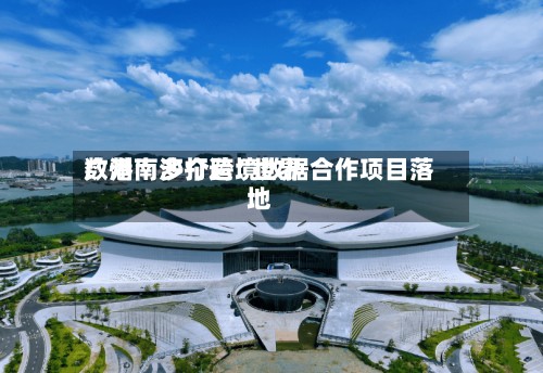 广州南沙打造“世界数港	” 多个跨境数据合作项目落地-第2张图片