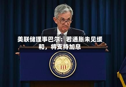 美联储理事巴尔：若通胀未见缓和，将支持加息-第1张图片