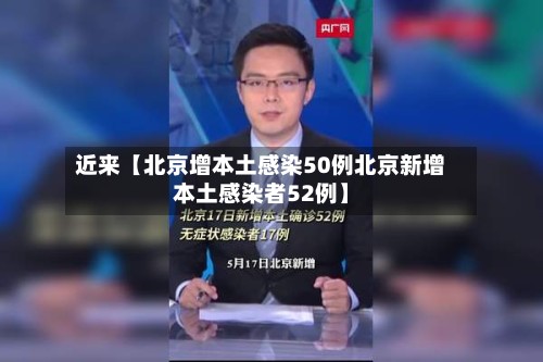 近来【北京增本土感染50例北京新增本土感染者52例】